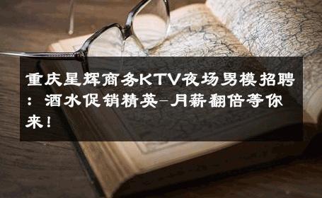 重庆星辉商务KTV夜场男模招聘：酒水促销精英-月薪翻倍等你来！ 
