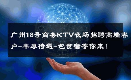 广州18号商务KTV夜场招聘高端客户-丰厚待遇-包食宿等你来！ 