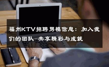 福州KTV招聘男模信息：加入我们的团队-共享精彩与成就 