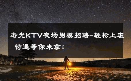 寿光KTV夜场男模招聘-轻松上班-待遇等你来拿！ 