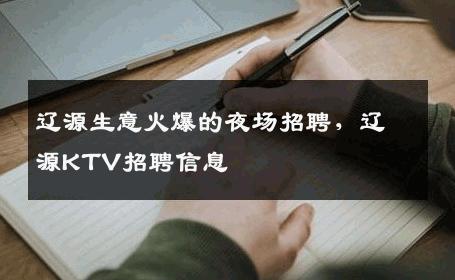 辽源生意火爆的夜场招聘，辽源KTV招聘信息