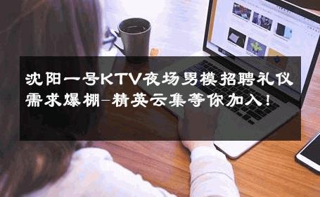 沈阳一号KTV夜场男模招聘礼仪需求爆棚-精英云集等你加入！ 