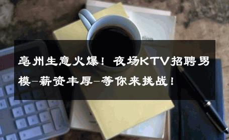 亳州生意火爆！夜场KTV招聘男模-薪资丰厚-等你来挑战！ 