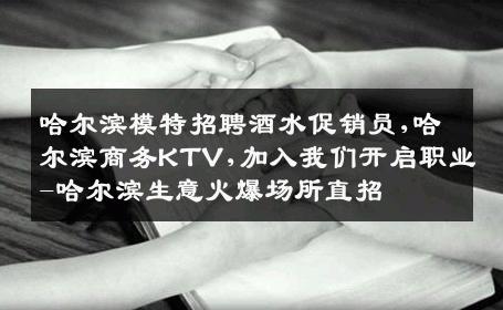 哈尔滨模特招聘酒水促销员,哈尔滨商务KTV,加入我们开启职业-哈尔滨生意火爆场所直招