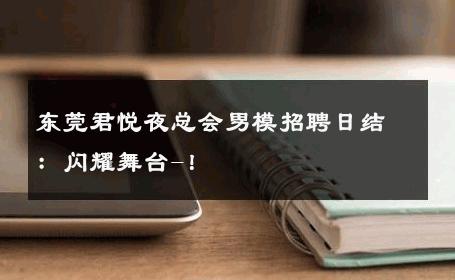 东莞君悦夜总会男模招聘日结：闪耀舞台-！ 