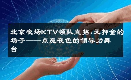 北京夜场KTV领队直招,无押金的场子——点亮夜色的领导力舞台 