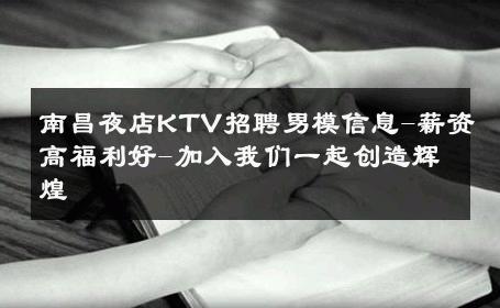 南昌夜店KTV招聘男模信息-薪资高福利好-加入我们一起创造辉煌 