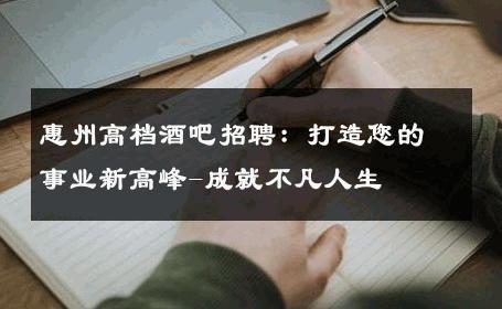惠州高档酒吧招聘：打造您的事业新高峰-成就不凡人生 