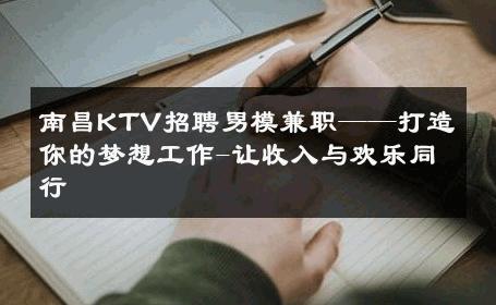 南昌KTV招聘男模兼职——打造你的梦想工作-让收入与欢乐同行 