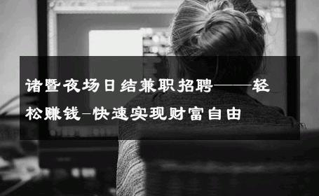 诸暨夜场日结兼职招聘——轻松赚钱-快速实现财富自由 