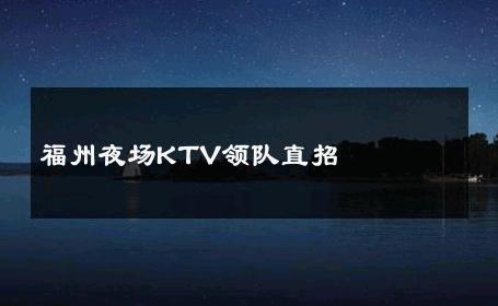 福州夜场KTV领队直招 