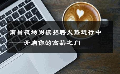 南昌夜场男模招聘火热进行中——开启你的高薪之门 