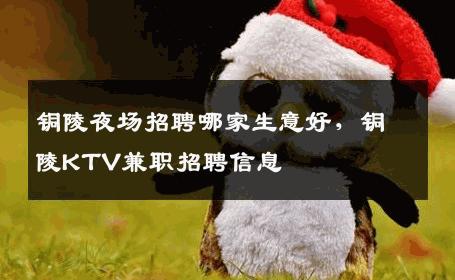 铜陵夜场招聘哪家生意好，铜陵KTV兼职招聘信息