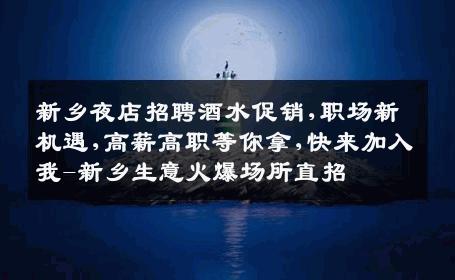 新乡夜店招聘酒水促销,职场新机遇,高薪高职等你拿,快来加入我-新乡生意火爆场所直招
