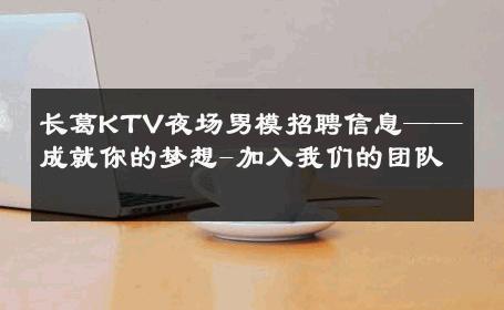 长葛KTV夜场男模招聘信息——成就你的梦想-加入我们的团队 