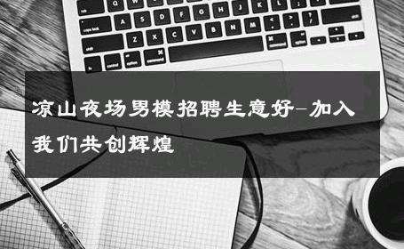 凉山夜场男模招聘生意好-加入我们共创辉煌 