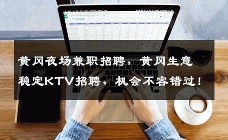 黄冈夜场兼职招聘，黄冈生意稳定KTV招聘，机会不容错过！