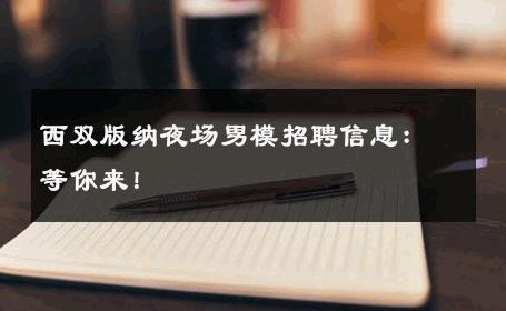 西双版纳夜场男模招聘信息：等你来！ 