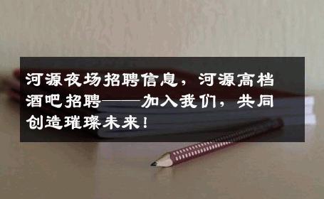 河源夜场招聘信息，河源高档酒吧招聘——加入我们，共同创造璀璨未来！