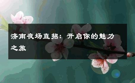 济南夜场直招：开启你的魅力之旅 