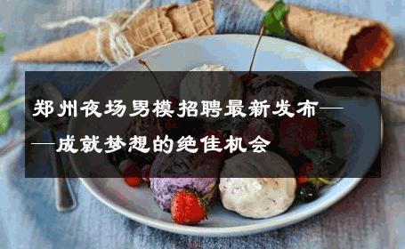 郑州夜场男模招聘最新发布——成就梦想的绝佳机会 