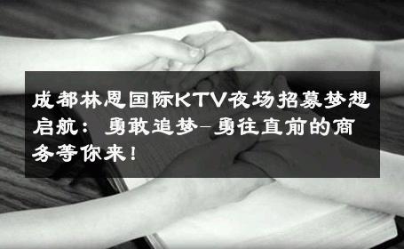 成都林恩国际KTV夜场招募梦想启航：勇敢追梦-勇往直前的商务等你来！ 