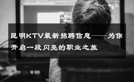 昆明KTV最新招聘信息——为你开启一段闪亮的职业之旅 