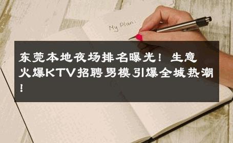 东莞本地夜场排名曝光！生意火爆KTV招聘男模引爆全城热潮！ 