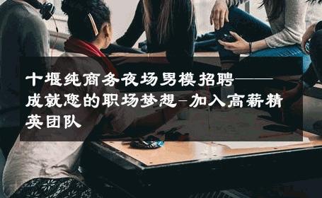 十堰纯商务夜场男模招聘——成就您的职场梦想-加入高薪精英团队 