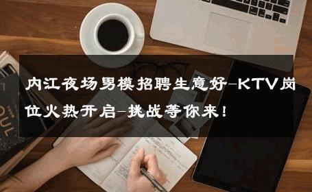 内江夜场男模招聘生意好-KTV岗位火热开启-挑战等你来！ 