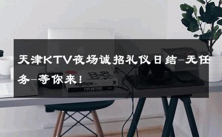天津KTV夜场诚招礼仪日结-无任务-等你来！ 