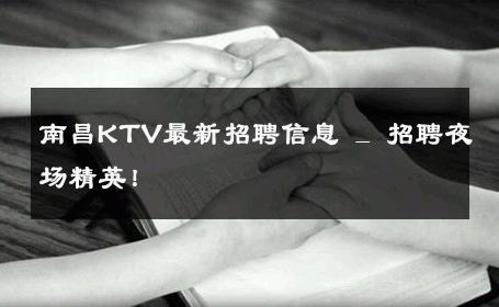 南昌KTV最新招聘信息 _ 招聘夜场精英！ 