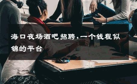 海口夜场酒吧招聘,一个钱程似锦的平台 