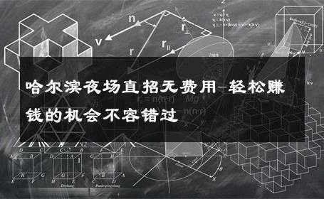 哈尔滨夜场直招无费用-轻松赚钱的机会不容错过 