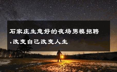 石家庄生意好的夜场男模招聘,改变自己改变人生 
