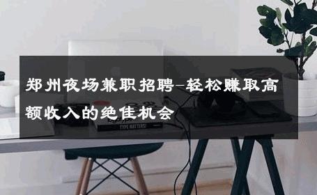 郑州夜场兼职招聘-轻松赚取高额收入的绝佳机会 
