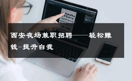 西安夜场兼职招聘——轻松赚钱-提升自我 