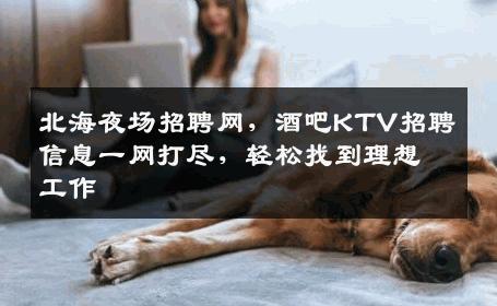北海夜场招聘网，酒吧KTV招聘信息一网打尽，轻松找到理想工作