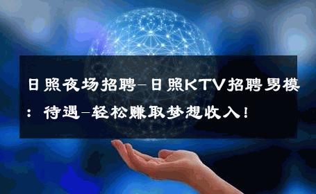 日照夜场招聘-日照KTV招聘男模：待遇-轻松赚取梦想收入！ 
