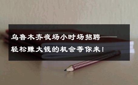 乌鲁木齐夜场小时场招聘——轻松赚大钱的机会等你来！ 