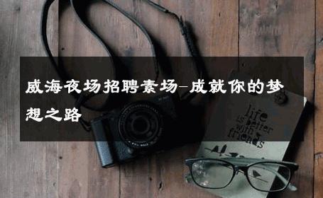 威海夜场招聘素场-成就你的梦想之路 