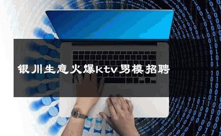 银川生意火爆ktv男模招聘 