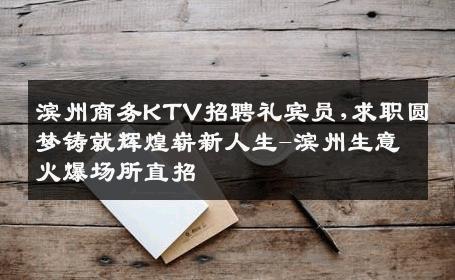 滨州商务KTV招聘礼宾员,求职圆梦铸就辉煌崭新人生-滨州生意火爆场所直招