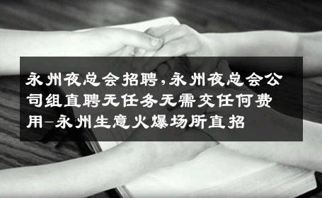 永州夜总会招聘,永州夜总会公司组直聘无任务无需交任何费用-永州生意火爆场所直招