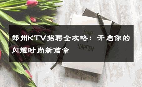 郑州KTV招聘全攻略：开启你的闪耀时尚新篇章 