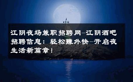 江阴夜场兼职招聘网-江阴酒吧招聘信息：轻松赚外快-开启夜生活新篇章！ 