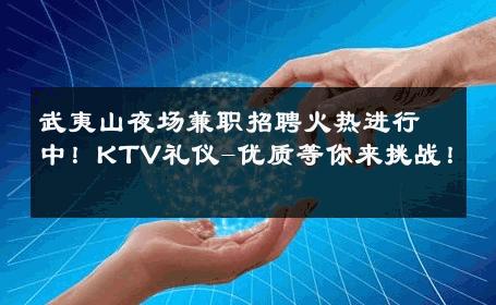 武夷山夜场兼职招聘火热进行中！KTV礼仪-优质等你来挑战！ 