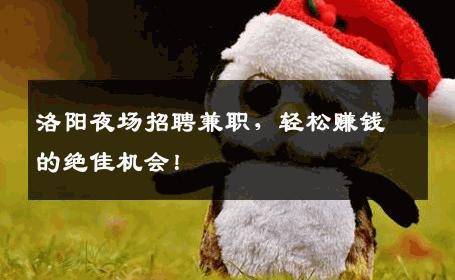 洛阳夜场招聘兼职，轻松赚钱的绝佳机会！