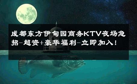 成都东方伊甸园商务KTV夜场急招-超资+豪华福利-立即加入！ 