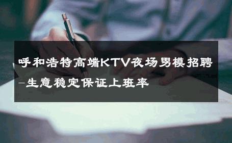 呼和浩特高端KTV夜场男模招聘-生意稳定保证上班率 